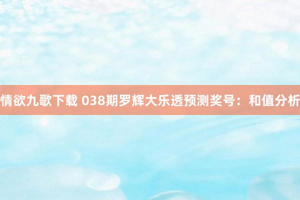 情欲九歌下载 038期罗辉大乐透预测奖号：和值分析